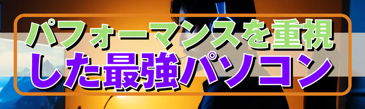パフォーマンスを重視した最強パソコン