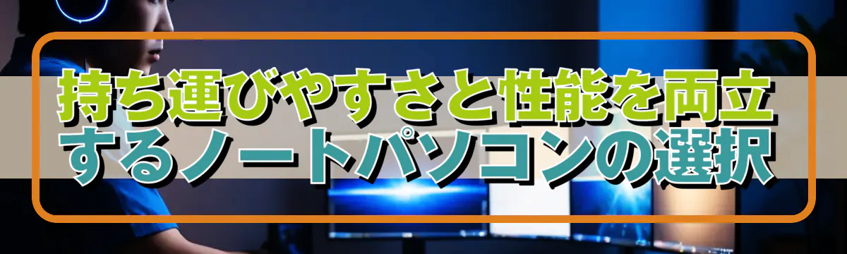 持ち運びやすさと性能を両立するノートパソコンの選択
