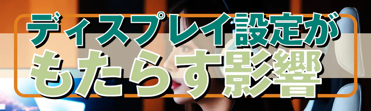 ディスプレイ設定がもたらす影響