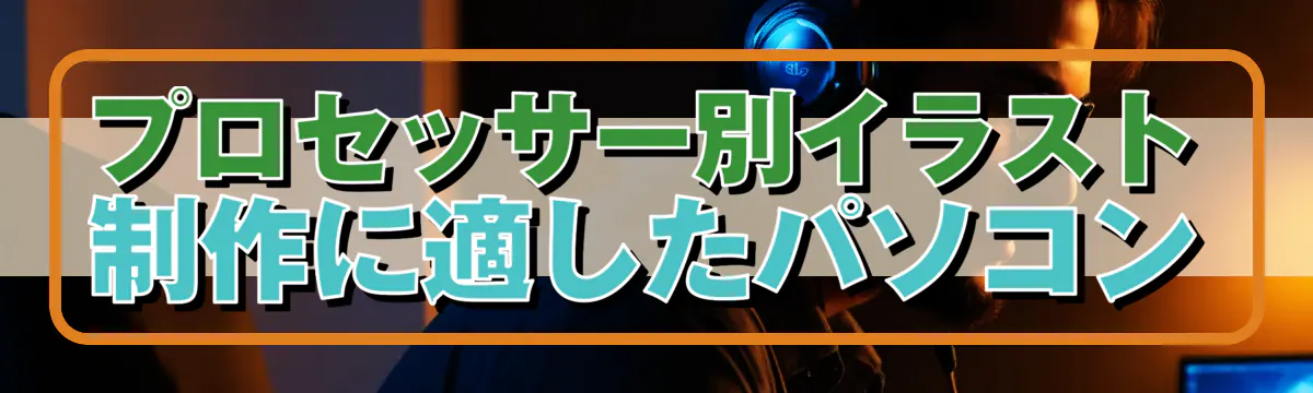 プロセッサー別イラスト制作に適したパソコン
