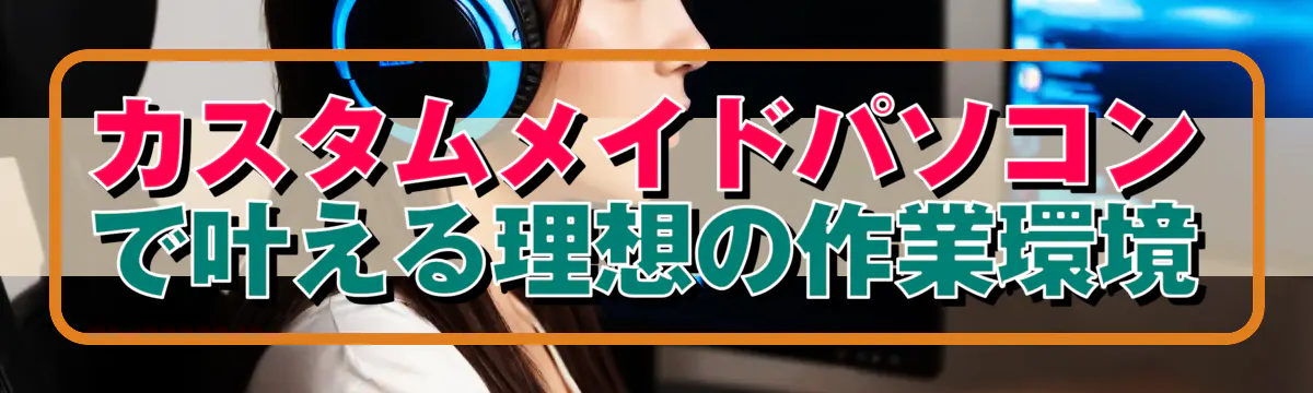 カスタムメイドパソコンで叶える理想の作業環境
