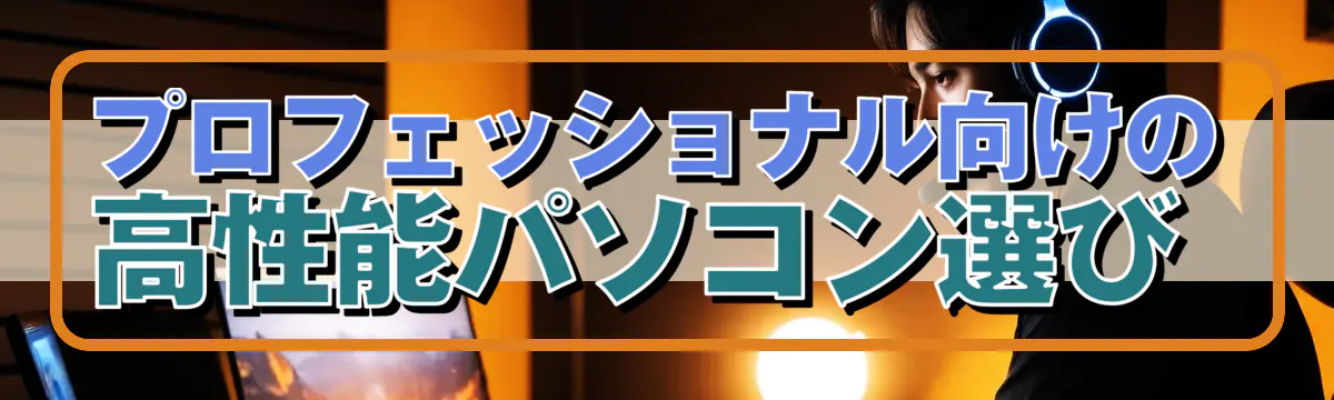 プロフェッショナル向けの高性能パソコン選び