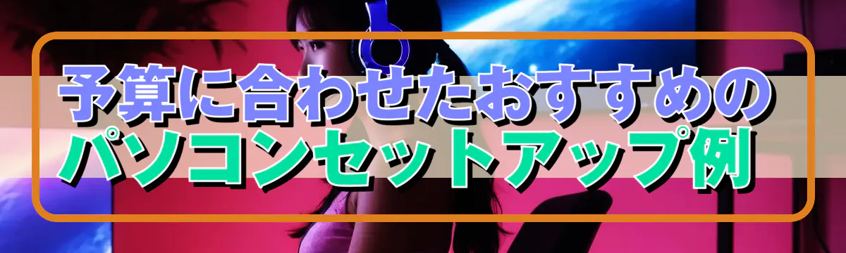 予算に合わせたおすすめのパソコンセットアップ例