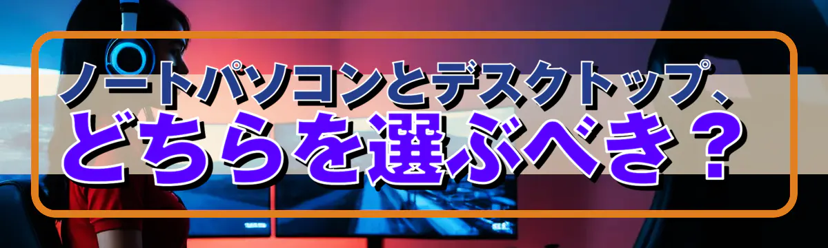 ノートパソコンとデスクトップ、どちらを選ぶべき?