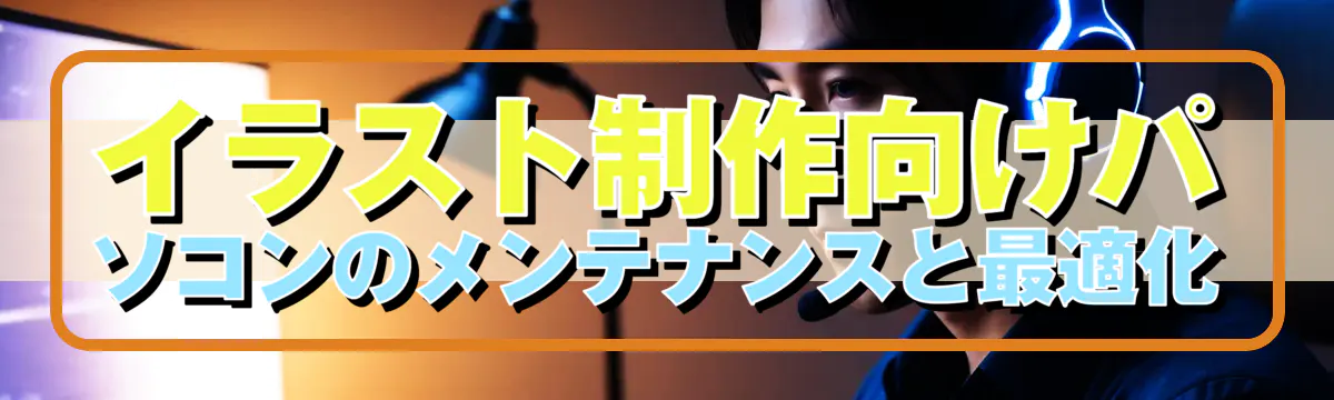 イラスト制作向けパソコンのメンテナンスと最適化