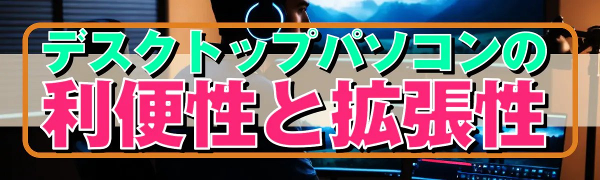 デスクトップパソコンの利便性と拡張性
