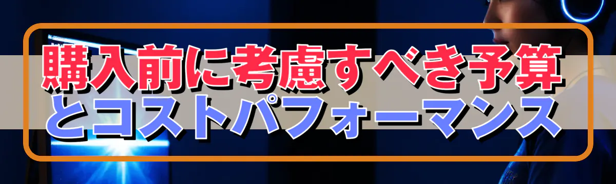 購入前に考慮すべき予算とコストパフォーマンス
