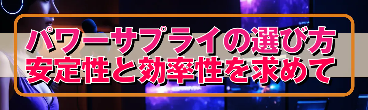 パワーサプライの選び方 安定性と効率性を求めて