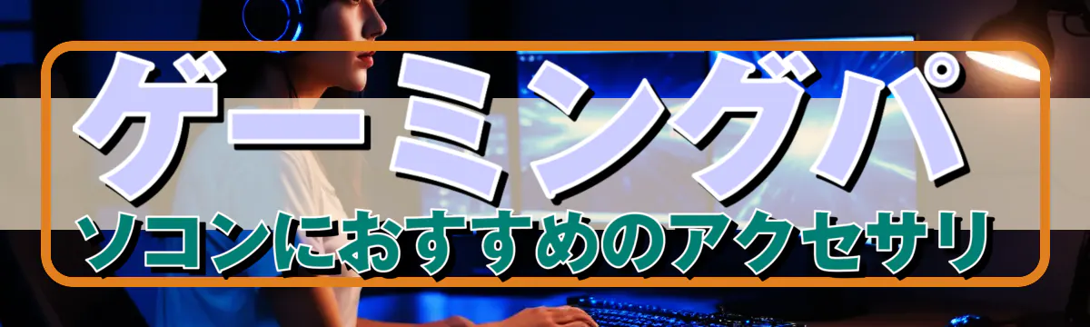 ゲーミングパソコンにおすすめのアクセサリ