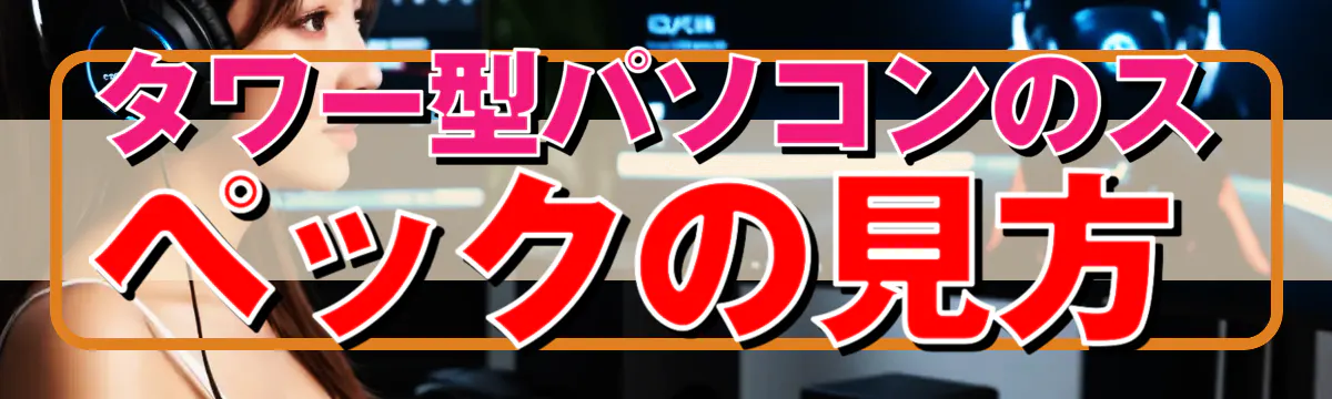 タワー型パソコンのスペックの見方