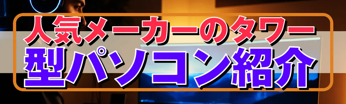 人気メーカーのタワー型パソコン紹介
