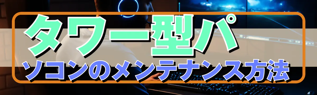 タワー型パソコンのメンテナンス方法