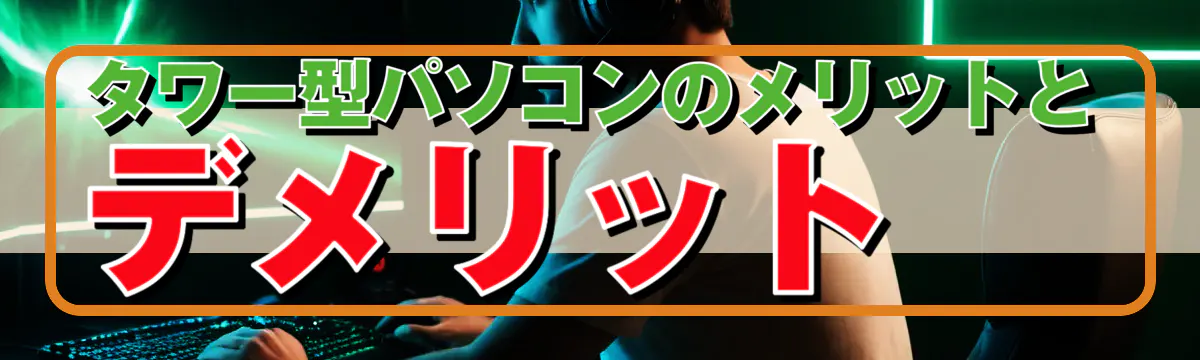 タワー型パソコンのメリットとデメリット
