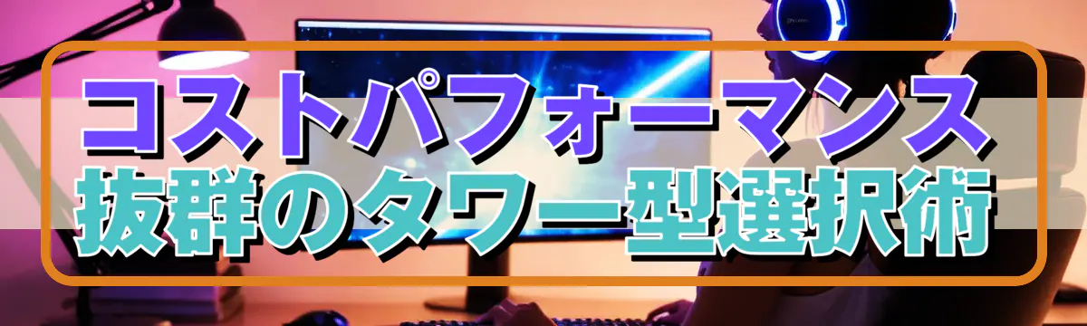 コストパフォーマンス抜群のタワー型選択術
