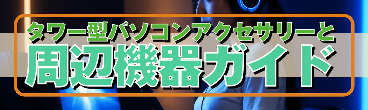 タワー型パソコンアクセサリーと周辺機器ガイド

