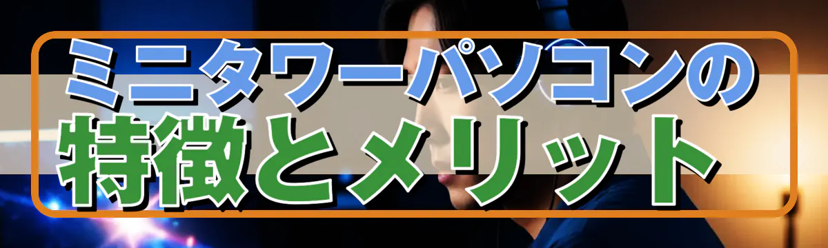 ミニタワーパソコンの特徴とメリット 
