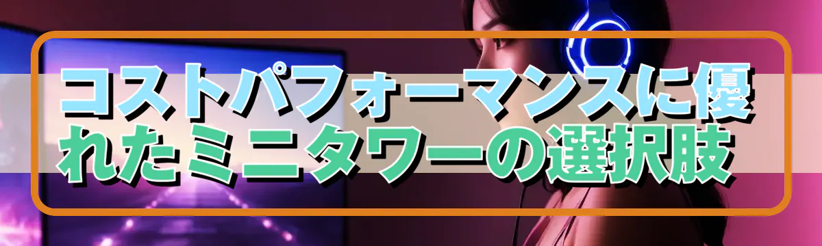 コストパフォーマンスに優れたミニタワーの選択肢 
