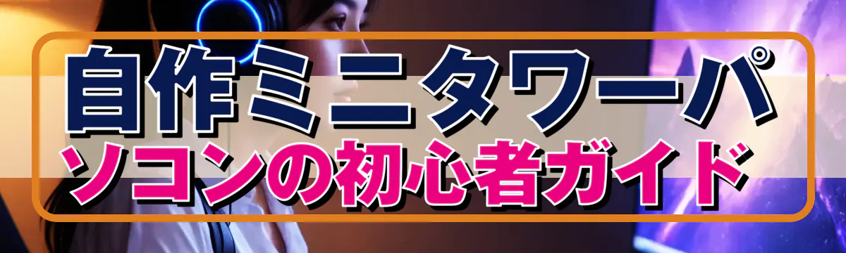 自作ミニタワーパソコンの初心者ガイド 
