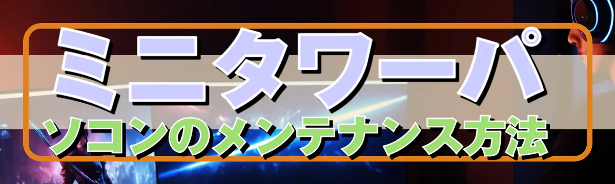 ミニタワーパソコンのメンテナンス方法 
