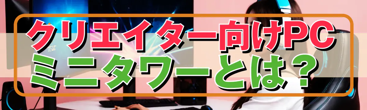 クリエイター向けPCミニタワーとは?