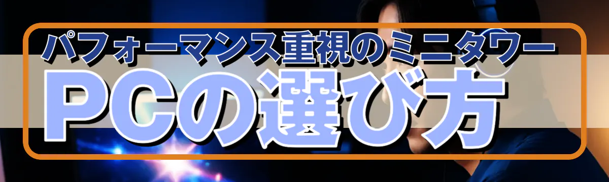 パフォーマンス重視のミニタワーPCの選び方