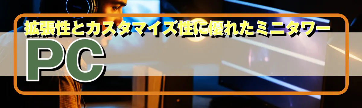 拡張性とカスタマイズ性に優れたミニタワーPC