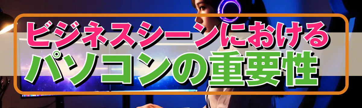 ビジネスシーンにおけるパソコンの重要性 
