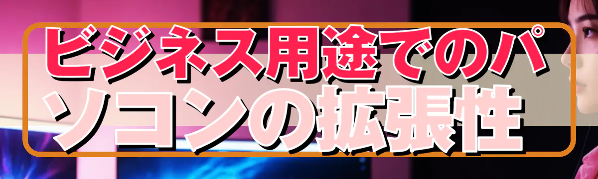 ビジネス用途でのパソコンの拡張性 
