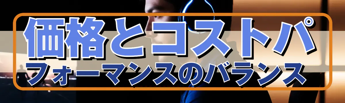 価格とコストパフォーマンスのバランス 
