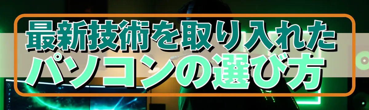 最新技術を取り入れたパソコンの選び方 
