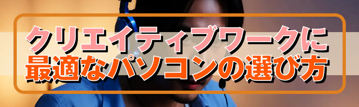 クリエイティブワークに最適なパソコンの選び方
