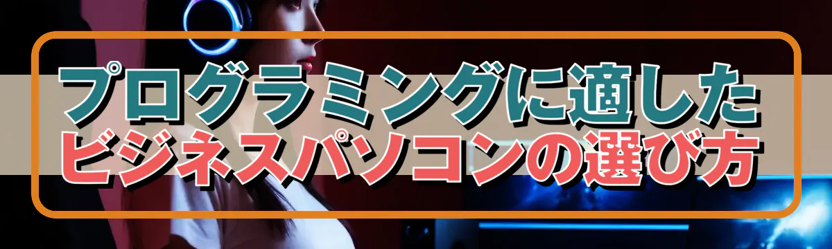 プログラミングに適したビジネスパソコンの選び方
