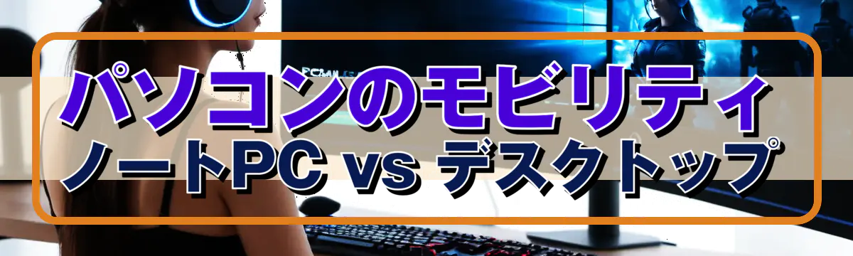 パソコンのモビリティ ノートPC vs デスクトップ
