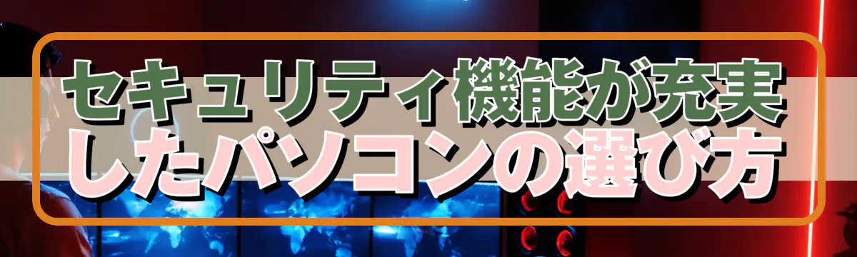 セキュリティ機能が充実したパソコンの選び方
