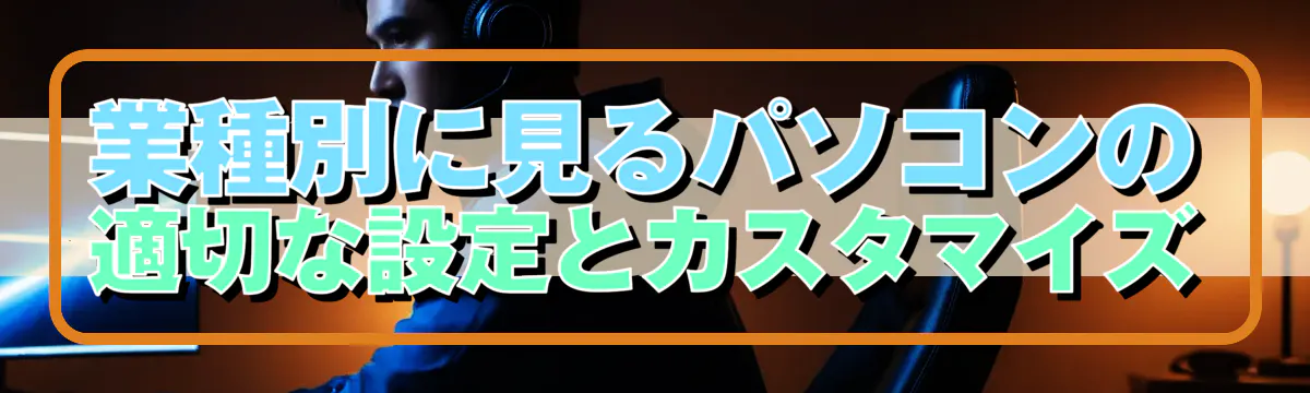 業種別に見るパソコンの適切な設定とカスタマイズ
