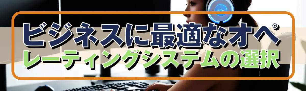 ビジネスに最適なオペレーティングシステムの選択
