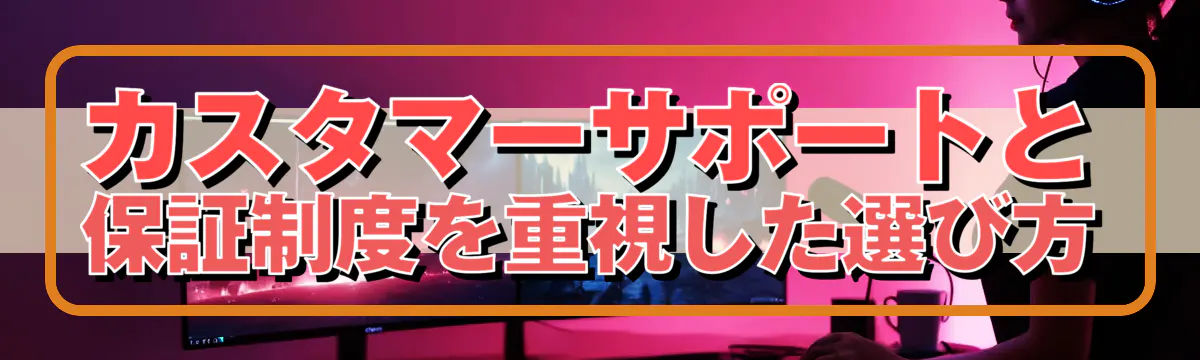 カスタマーサポートと保証制度を重視した選び方
