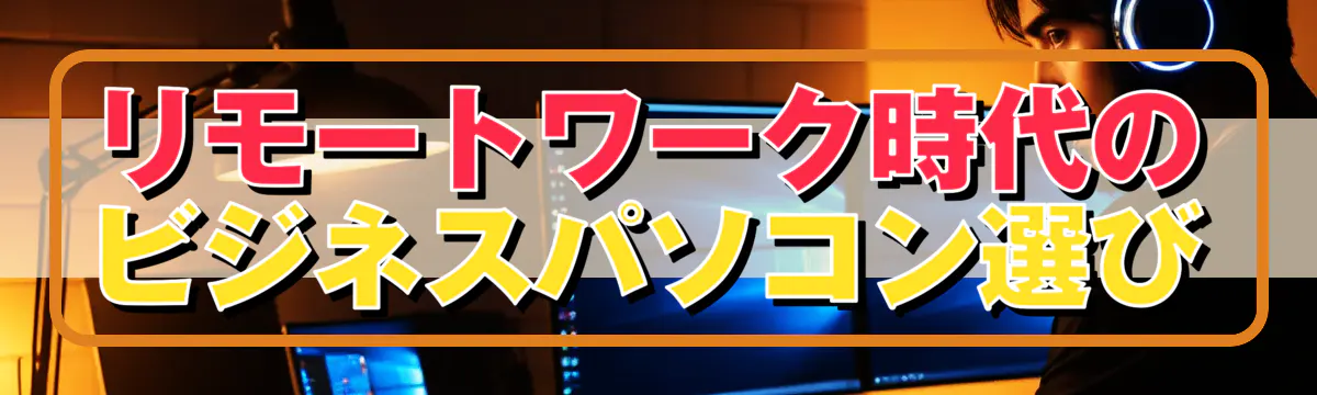 リモートワーク時代のビジネスパソコン選び