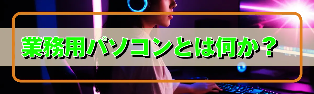 業務用パソコンとは何か？ 
