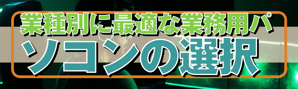 業種別に最適な業務用パソコンの選択 
