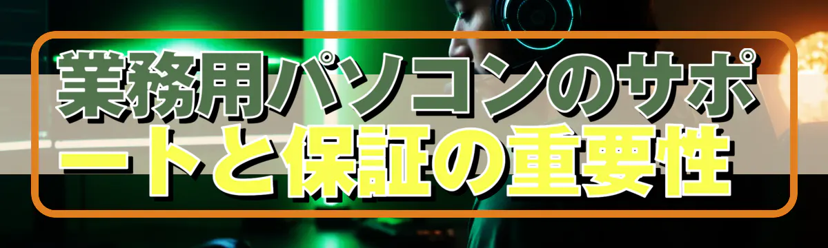 業務用パソコンのサポートと保証の重要性 
