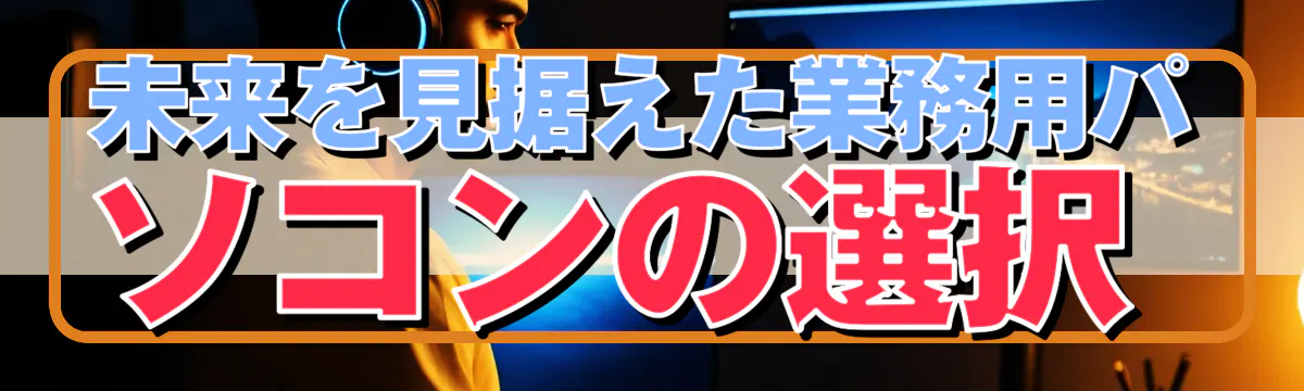 未来を見据えた業務用パソコンの選択 
