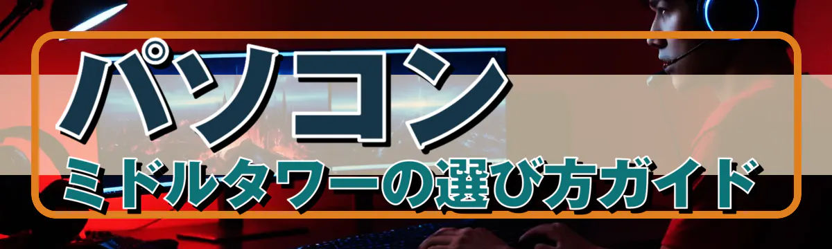 パソコン ミドルタワーの選び方ガイド