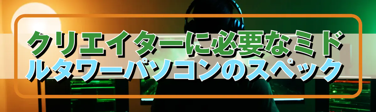 クリエイターに必要なミドルタワーパソコンのスペック
