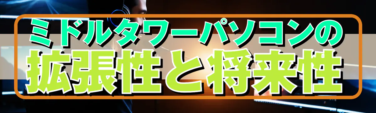ミドルタワーパソコンの拡張性と将来性
