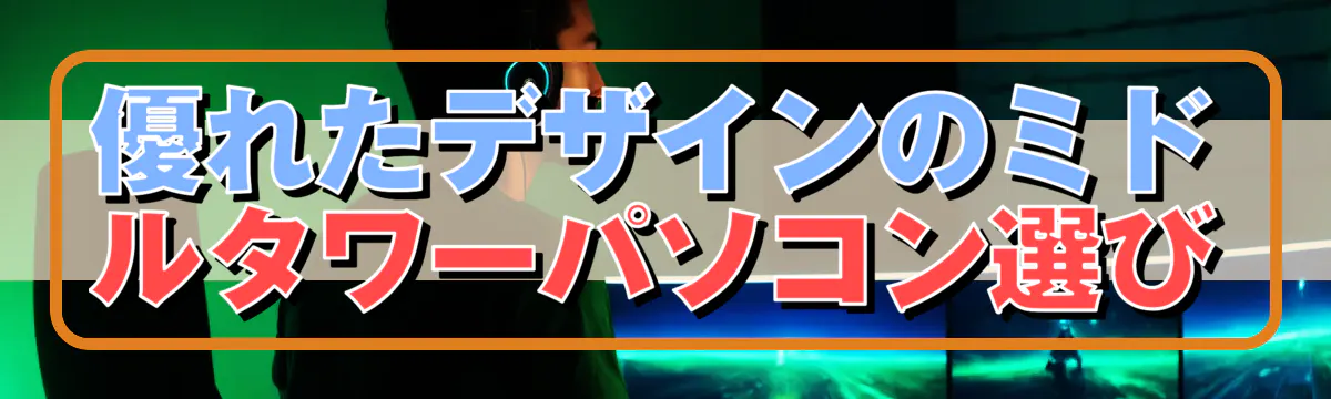 優れたデザインのミドルタワーパソコン選び
