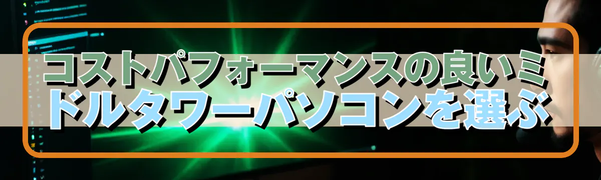 コストパフォーマンスの良いミドルタワーパソコンを選ぶ
