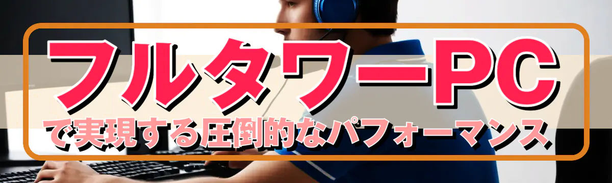 フルタワーPCで実現する圧倒的なパフォーマンス