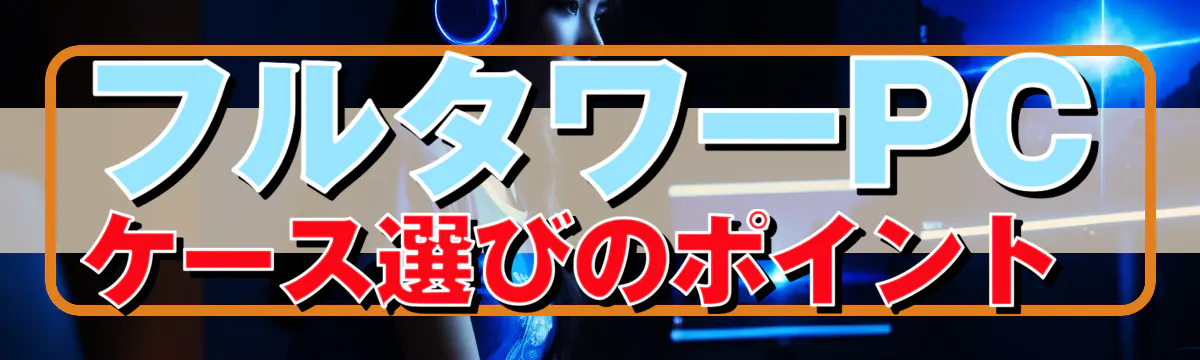 フルタワーPCケース選びのポイント