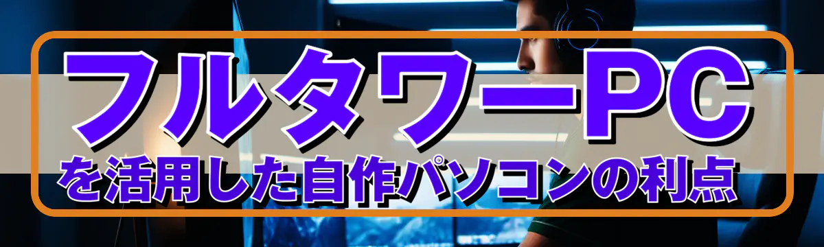 フルタワーPCを活用した自作パソコンの利点